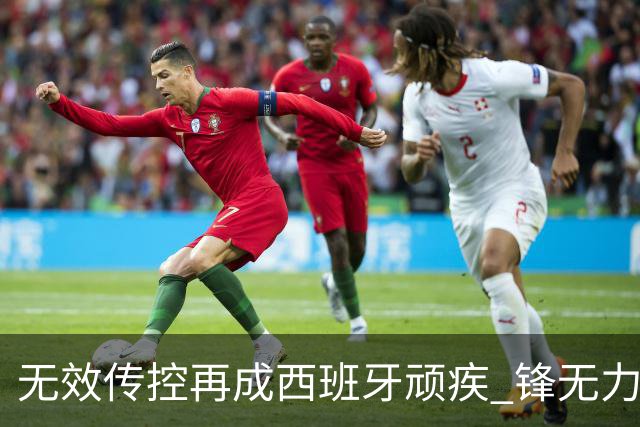无效传控再成西班牙顽疾 锋无力恐成斗牛士致命短板