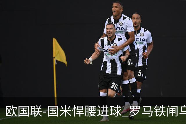 欧国联-国米悍腰进球 罗马铁闸乌龙 意大利2-1胜